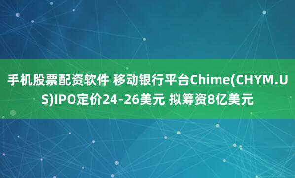 手机股票配资软件 移动银行平台Chime(CHYM.US)IPO定价24-26美元 拟筹资8亿美元