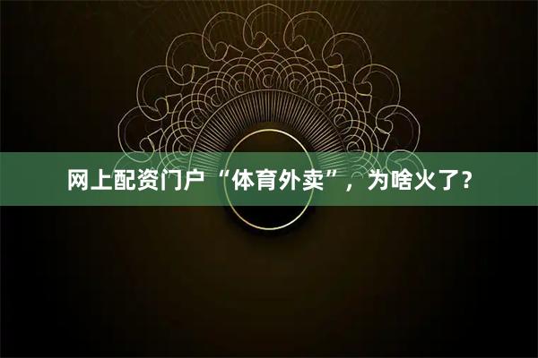 网上配资门户 “体育外卖”，为啥火了？